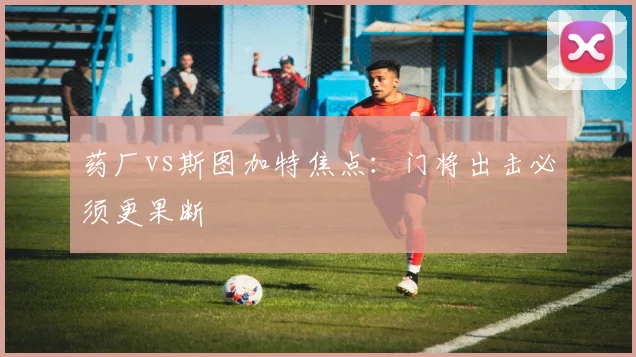 药厂vs斯图加特焦点:门将出击必须更果断