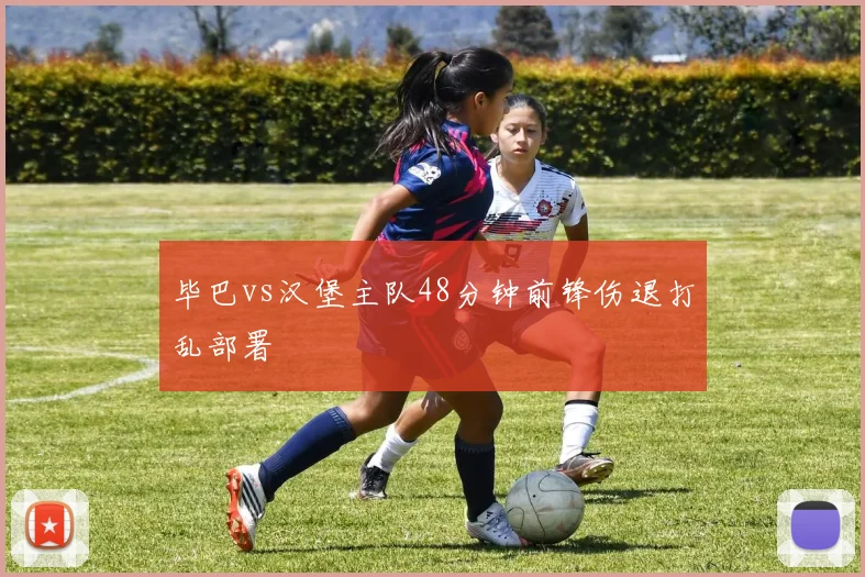 毕巴vs汉堡主队48分钟前锋伤退打乱部署