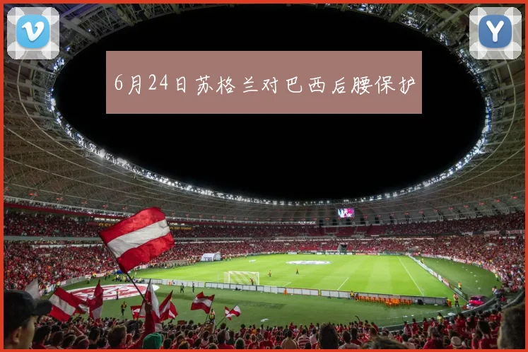 6月24日苏格兰对巴西后腰保护