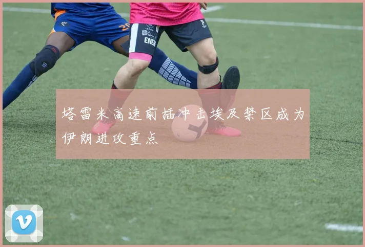 塔雷米高速前插冲击埃及禁区成为伊朗进攻重点
