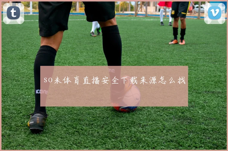 so米体育直播安全下载来源怎么找