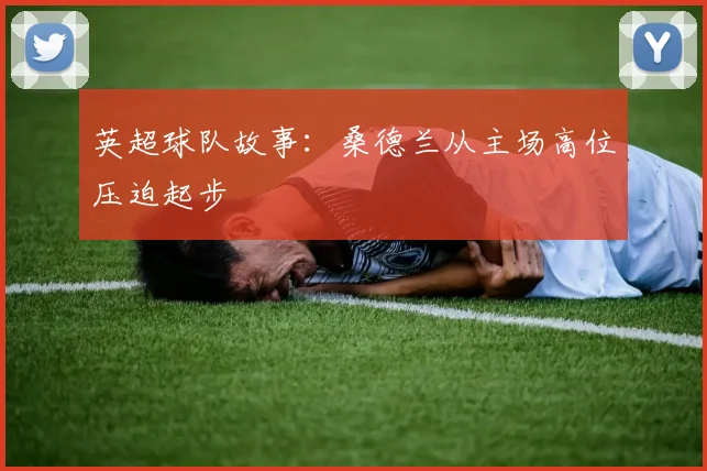 英超球队故事:桑德兰从主场高位压迫起步